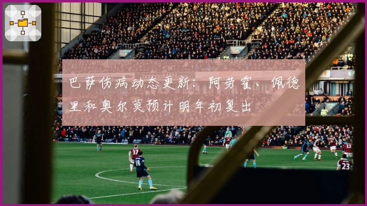 巴萨伤病动态更新：阿劳霍、佩德里和奥尔莫预计明年初复出