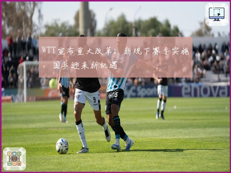 WTT宣布重大改革：新规下赛季实施，国乒迎来新机遇