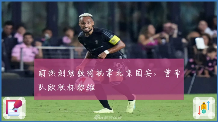 前热刺助教将执掌北京国安，曾率队欧联杯称雄