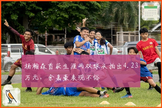 杨瀚森首获生涯两双球衣拍出4.23万元，余嘉豪表现不俗